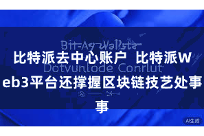 比特派去中心账户 比特派Web3平台还撑握区块链技艺处事