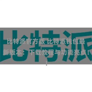 比特派官方版 比特派钱包最新版本：下载教程与功能亮点！