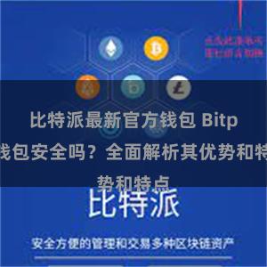 比特派最新官方钱包 Bitpie钱包安全吗？全面解析其优势和特点