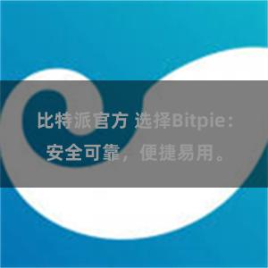 比特派官方 选择Bitpie：安全可靠，便捷易用。