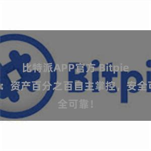 比特派APP官方 Bitpie钱包：资产百分之百自主掌控，安全可靠！