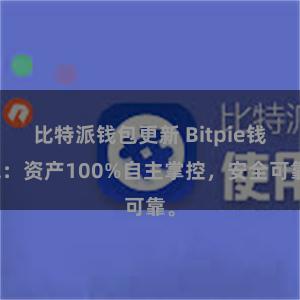 比特派钱包更新 Bitpie钱包：资产100%自主掌控，安全可靠。