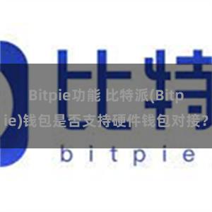 Bitpie功能 比特派(Bitpie)钱包是否支持硬件钱包对接？