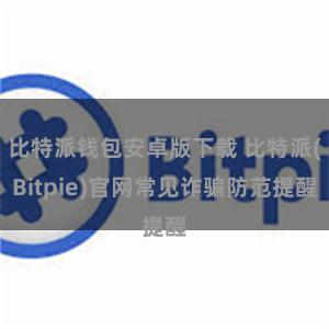 比特派钱包安卓版下载 比特派(Bitpie)官网常见诈骗防范提醒