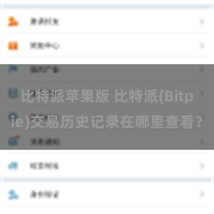 比特派苹果版 比特派(Bitpie)交易历史记录在哪里查看？