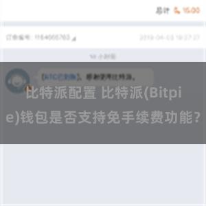 比特派配置 比特派(Bitpie)钱包是否支持免手续费功能？