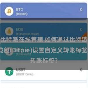 比特派在线管理 如何通过比特派钱包(Bitpie)设置自定义转账标签？