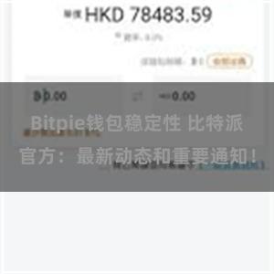Bitpie钱包稳定性 比特派官方：最新动态和重要通知！