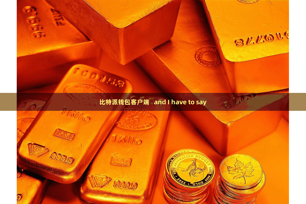 比特派钱包客户端   and I have to say