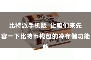 比特派手机版  让咱们来先容一下比特币钱包的冷存储功能