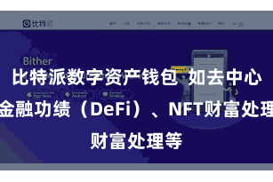 比特派数字资产钱包  如去中心化金融功绩（DeFi）、NFT财富处理等