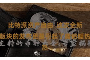 比特派资产自由  这次全新版块的发布更是引起了庸俗暖热