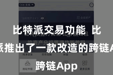 比特派交易功能  比特派推出了一款改造的跨链App
