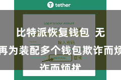 比特派恢复钱包  无须再为装配多个钱包欺诈而烦扰
