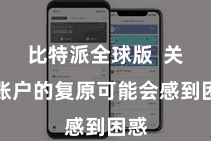 比特派全球版  关于账户的复原可能会感到困惑