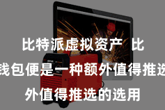 比特派虚拟资产  比特币冷钱包便是一种额外值得推选的选用