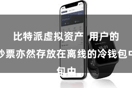 比特派虚拟资产  用户的钞票亦然存放在离线的冷钱包中