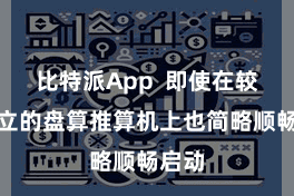 比特派App  即使在较低确立的盘算推算机上也简略顺畅启动