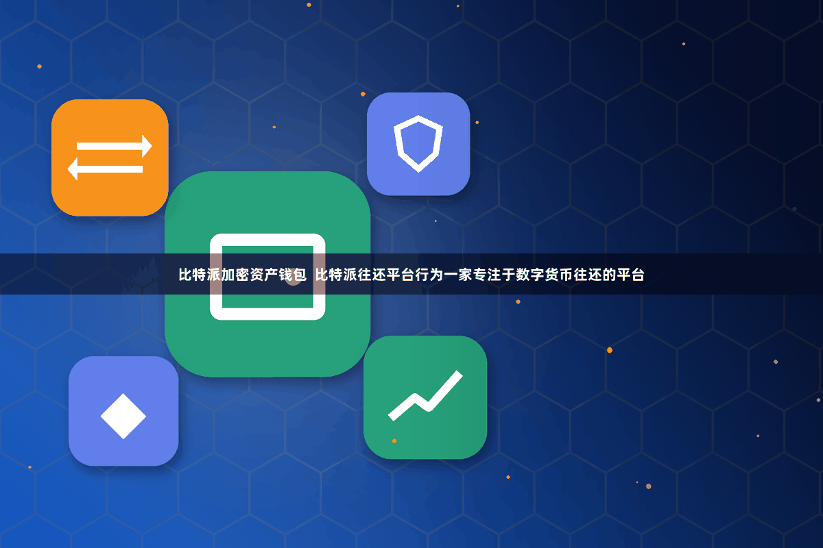 比特派加密资产钱包  比特派往还平台行为一家专注于数字货币往还的平台